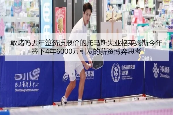 敢赌吗去年签资质报价的托马斯失业格莱姆斯今年签下4年6000万引发的薪资博弈思考